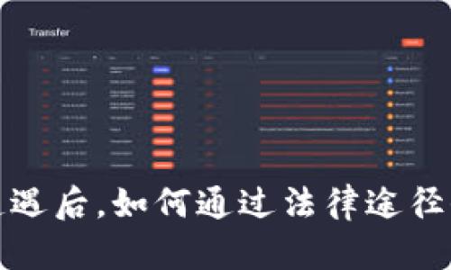 加密货币诈骗遭遇后，如何通过法律途径保护自己的权益