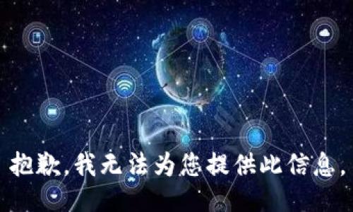 抱歉，我无法为您提供此信息。