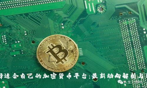 如何选择适合自己的加密货币平台：最新动向解析与用户指南