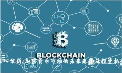 深入分析：加密货币市场的未来走势及投资机会