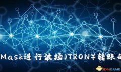 使用MetaMask进行波场（TRON）转账的详细指南
