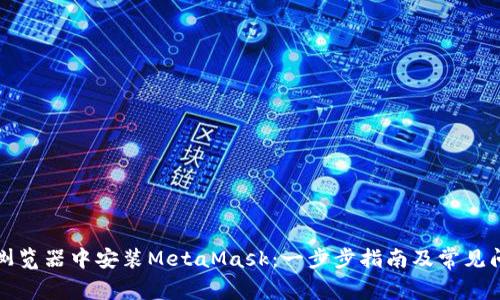 如何在浏览器中安装MetaMask：一步步指南及常见问题解答