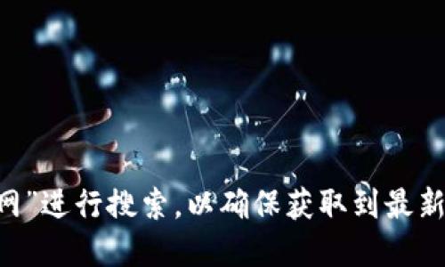 小狐钱包的官网网址一般是通过搜索引擎或官方渠道获得的，您可以在浏览器中输入“小狐钱包官网”进行搜索，以确保获取到最新和最准确的信息。由于我无法访问实时网站数据，建议您直接访问相关平台或社交媒体以获得确认。