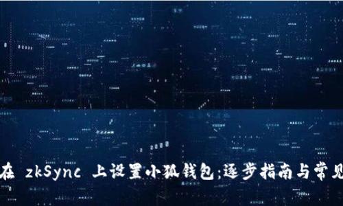 如何在 zkSync 上设置小狐钱包：逐步指南与常见问题