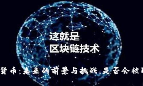 加密货币：未来的前景与挑战，是否会被取消？