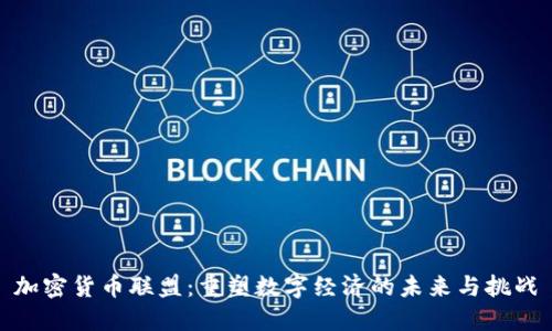 加密货币联盟：重塑数字经济的未来与挑战