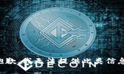 抱歉，我无法提供此类信息。