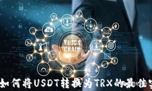
全面解析：如何将USDT转换为TRX的最佳实践与技巧