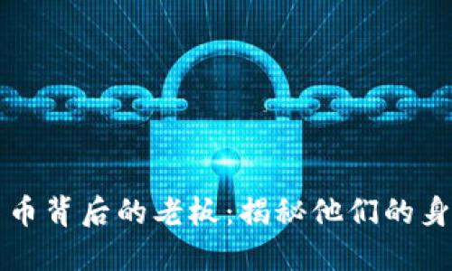 揭开加密货币背后的老板：揭秘他们的身份与影响力