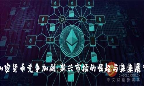 加密货币竞争加剧：新兴市场的崛起与未来展望