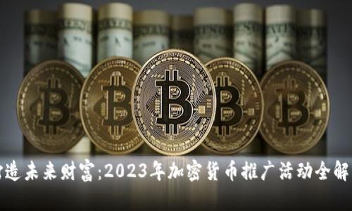 打造未来财富：2023年加密货币推广活动全解析