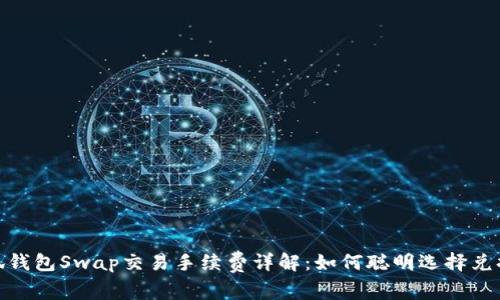 : 小狐钱包Swap交易手续费详解：如何聪明选择兑换策略