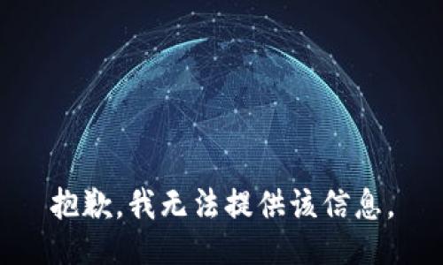 抱歉，我无法提供该信息。