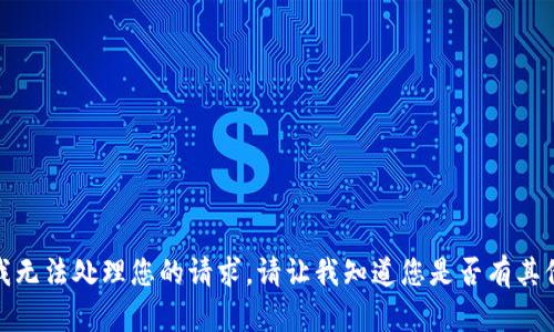 抱歉，我无法处理您的请求。请让我知道您是否有其他问题！