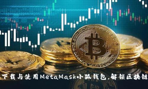 一步步教你下载与使用MetaMask小狐钱包，解锁区块链世界的大门