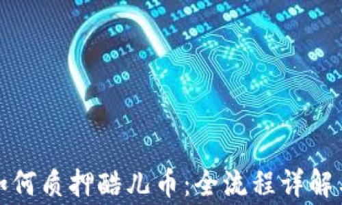 
小狐钱包如何质押酷儿币：全流程详解与注意事项