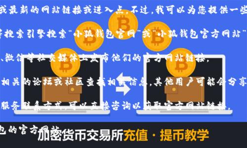由于我是一个AI语言模型，我无法提供实时或最新的网站链接或进入点。不过，我可以为您提供一些建议来帮助您找到小狐钱包官方网站入口。

1. **搜索引擎**：您可以通过Google、百度等搜索引擎搜索“小狐钱包官网”或“小狐钱包官方网站”。通常官方网站会出现在搜索结果的前几位。

2. **社交媒体**：很多企业和服务会在微博、微信等社交媒体上发布他们的官方网站链接。

3. **社区论坛**：您还可以在一些金融科技相关的论坛或社区查找相关信息，其他用户可能会分享小狐钱包的网址。

4. **官方客服**：如果您有小狐钱包的客户服务联系方式，可以直接咨询以获取官方网站链接。

使用这些方法，您应该能够顺利找到小狐钱包的官方网站。 