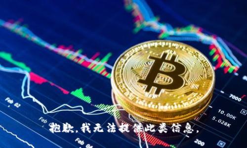 抱歉，我无法提供此类信息。