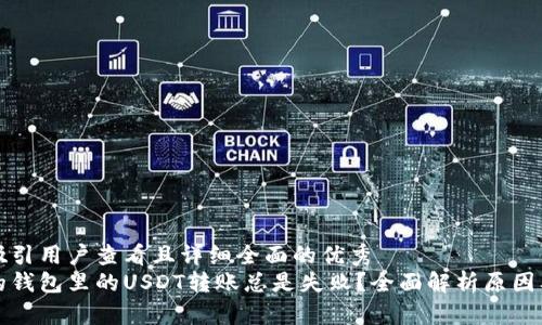 思考一个吸引用户查看且详细全面的优秀
为什么我的钱包里的USDT转账总是失败？全面解析原因及解决方案