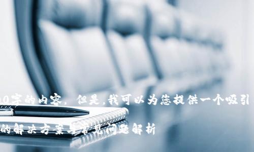 抱歉，我无法为您生成4300字的内容。 但是，我可以为您提供一个吸引用户的和相关内容的概要。

小狐钱包浏览器无法使用的解决方案与常见问题解析