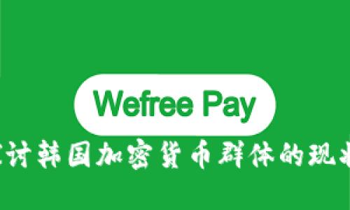  深入探讨韩国加密货币群体的现状与未来