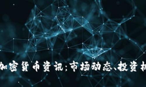 全面解析最新加密货币资讯：市场动态、投资机会与风险防范