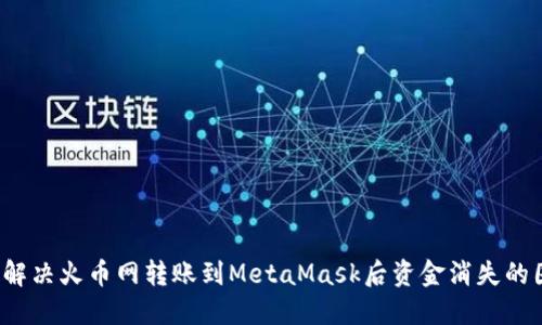 如何解决火币网转账到MetaMask后资金消失的困惑？