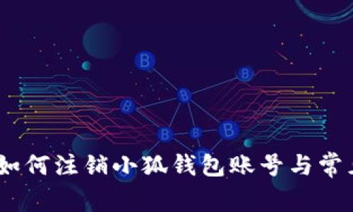 全面指南：如何注销小狐钱包账号与常见问题解答