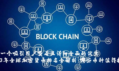 思考一个吸引用户查看且详细全面的优秀  
2023年全球加密货币排名全解析：哪些币种值得投资？