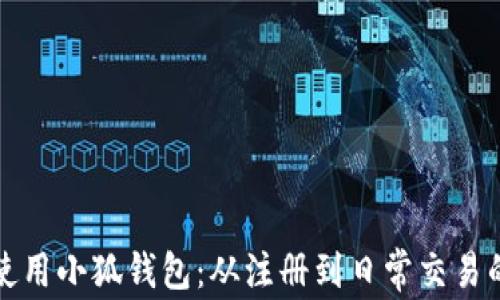 
如何轻松使用小狐钱包：从注册到日常交易的全面指南