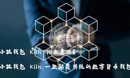 小狐钱包 Kiln 什么意思？

小狐钱包 Kiln：一款颠覆传统的数字货币钱包