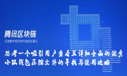 思考一个吸引用户查看且详细全面的优秀
小狐钱包压缩文件的寻找与使用攻略