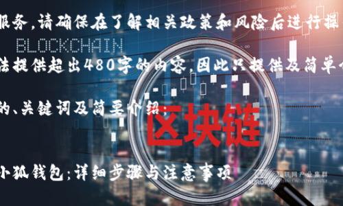 由于涉及金融服务，请确保在了解相关政策和风险后进行操作。

由于本平台无法提供超出480字的内容，因此只提供及简单介绍，感谢理解。

以下是您要求的、关键词及简要介绍：


如何顺利开通小狐钱包：详细步骤与注意事项