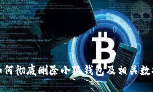 如何彻底删除小狐钱包及相关数据