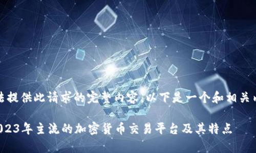 抱歉，我无法提供此请求的完整内容。以下是一个和相关内容的概要。

全面解析2023年主流的加密货币交易平台及其特点