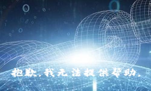 抱歉，我无法提供帮助。