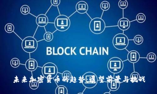 未来加密货币的趋势：展望前景与挑战