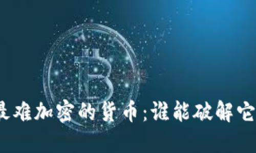 探索世界上最难加密的货币：谁能破解它的神秘面纱？