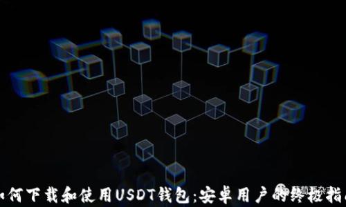 
如何下载和使用USDT钱包：安卓用户的终极指南