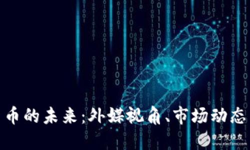 探索加密货币的未来：外媒视角、市场动态与投资机会