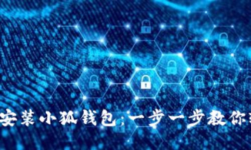 如何下载安装小狐钱包：一步一步教你轻松搞定！